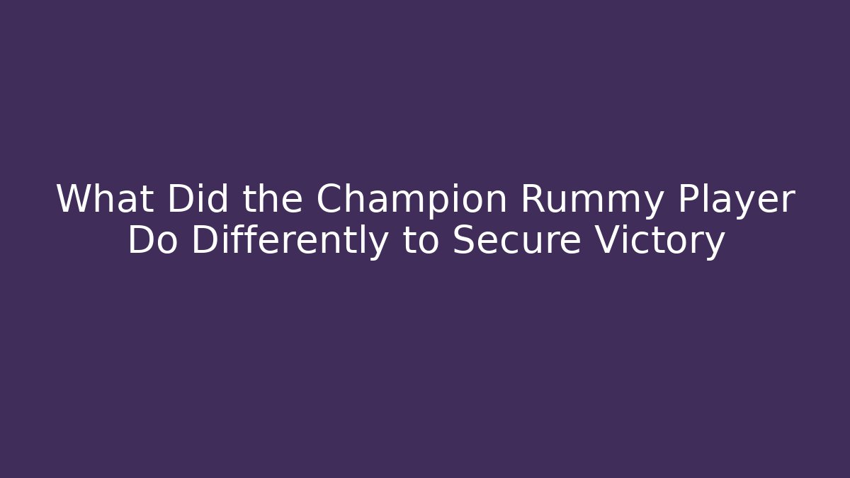 What Did the Champion Rummy Player Do Differently to Secure Victory