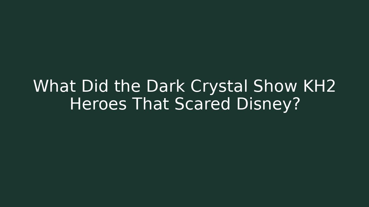 What Did the Dark Crystal Show KH2 Heroes That Scared Disney?