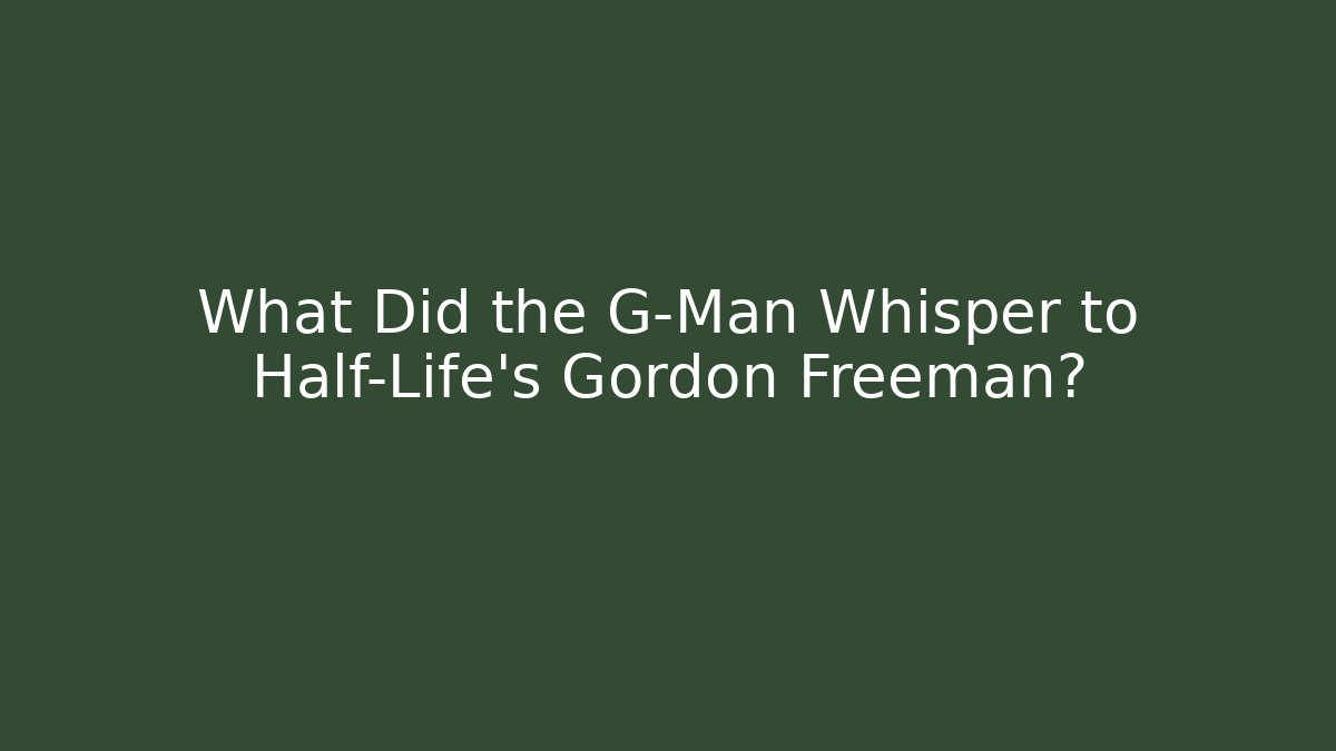 What Did the G-Man Whisper to Half-Life's Gordon Freeman?