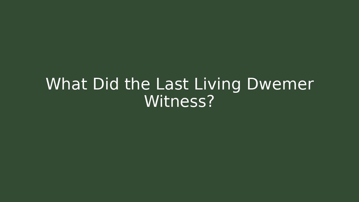 What Did the Last Living Dwemer Witness?