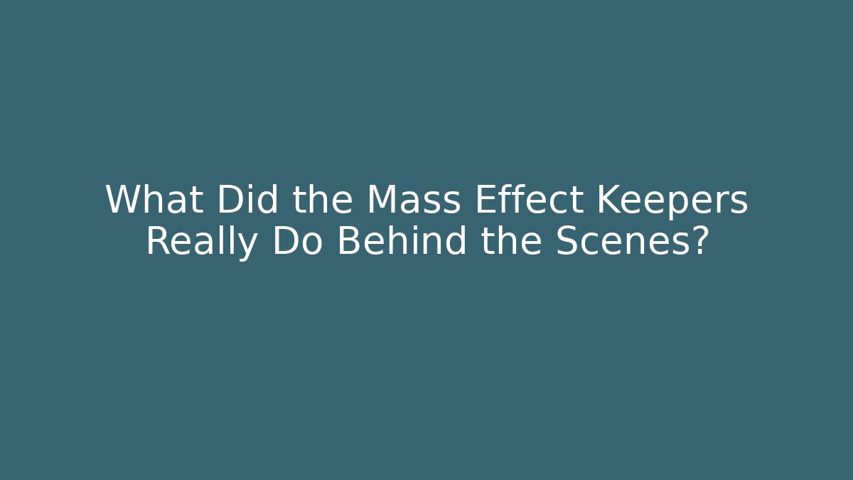 What Did the Mass Effect Keepers Really Do Behind the Scenes?