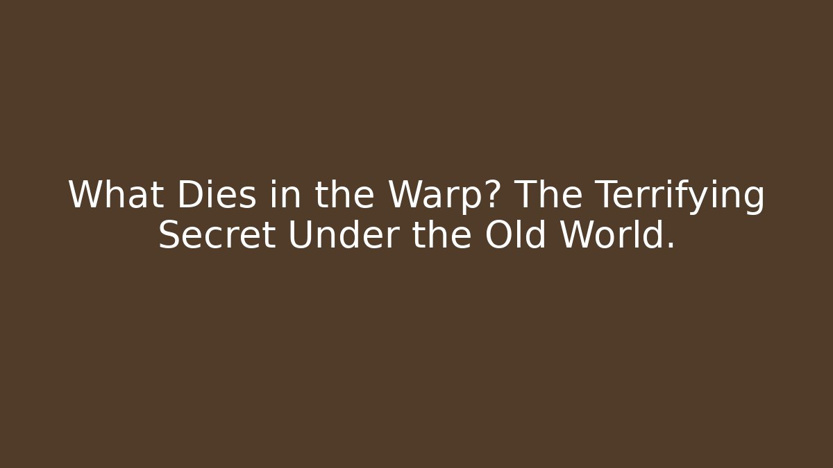 What Dies in the Warp? The Terrifying Secret Under the Old World.