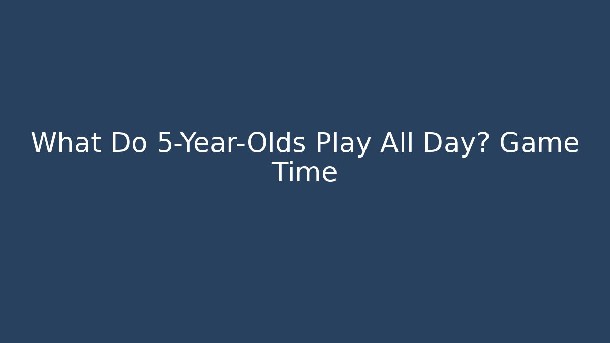 What Do 5-Year-Olds Play All Day? Game Time - Critter Realm