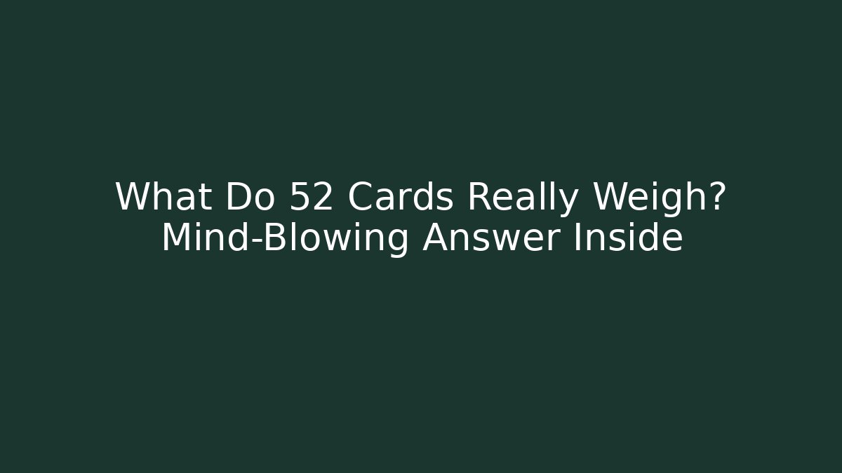 What Do 52 Cards Really Weigh? Mind-Blowing Answer Inside