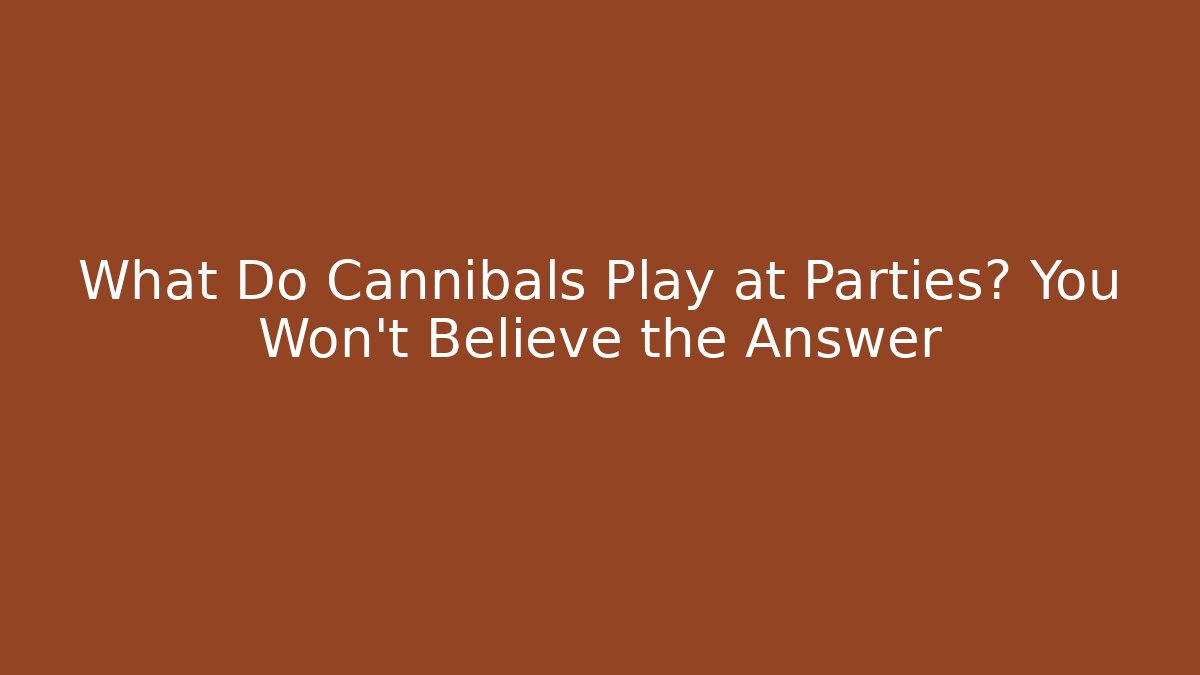 What Do Cannibals Play at Parties? You Won't Believe the Answer