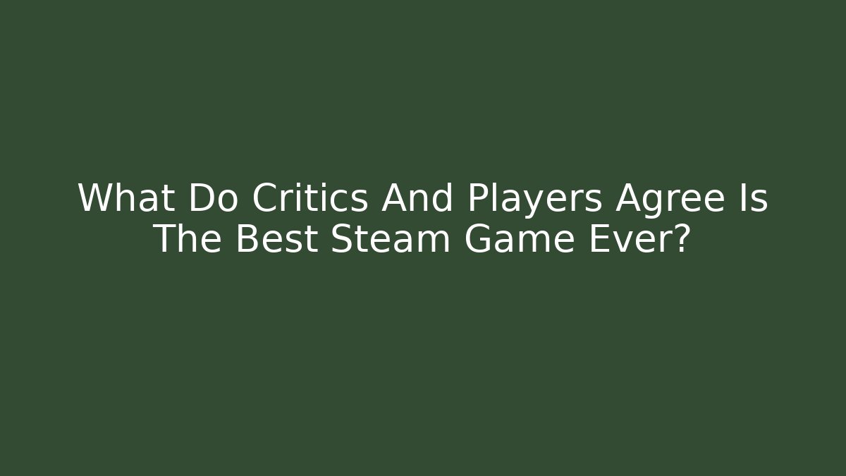 What Do Critics And Players Agree Is The Best Steam Game Ever?