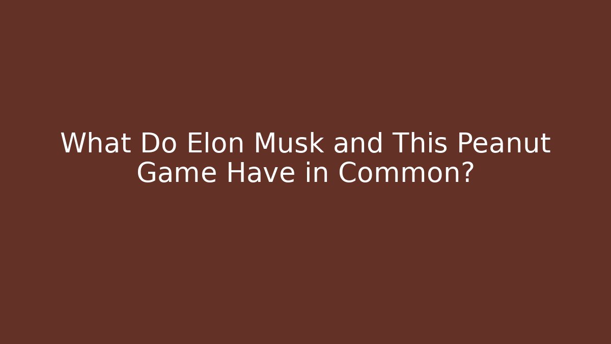 What Do Elon Musk and This Peanut Game Have in Common?