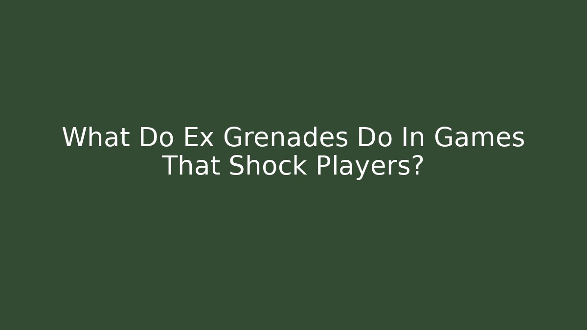 What Do Ex Grenades Do In Games That Shock Players? - Critter Realm