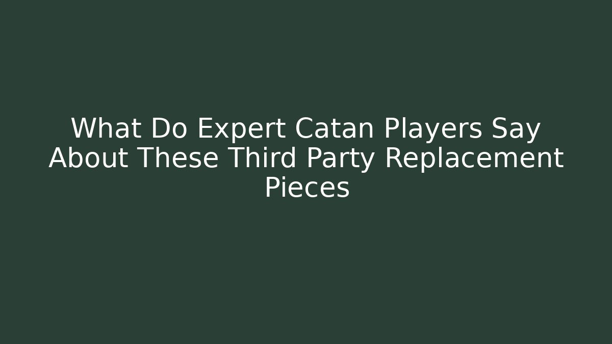 What Do Expert Catan Players Say About These Third Party Replacement Pieces - Critter Realm
