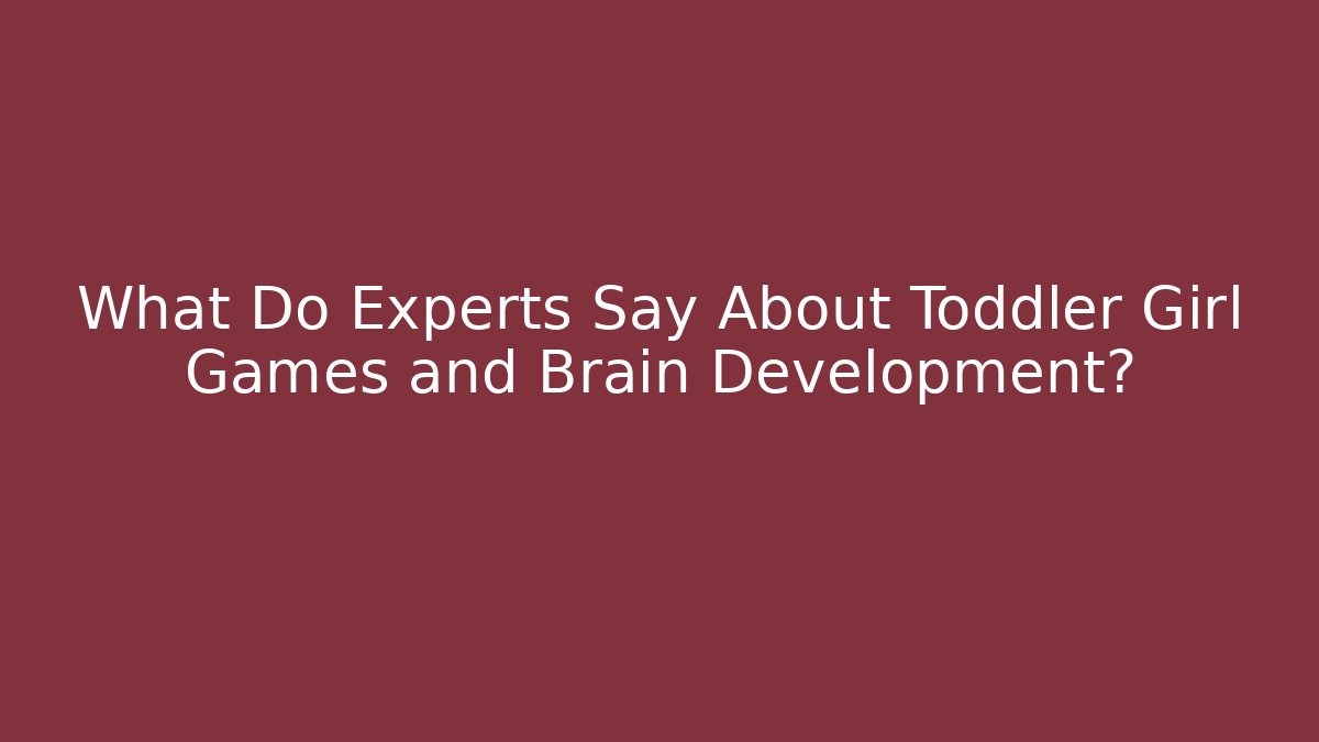 What Do Experts Say About Toddler Girl Games and Brain Development?