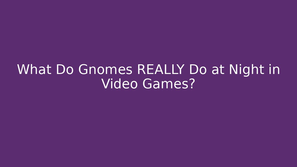 What Do Gnomes REALLY Do at Night in Video Games?