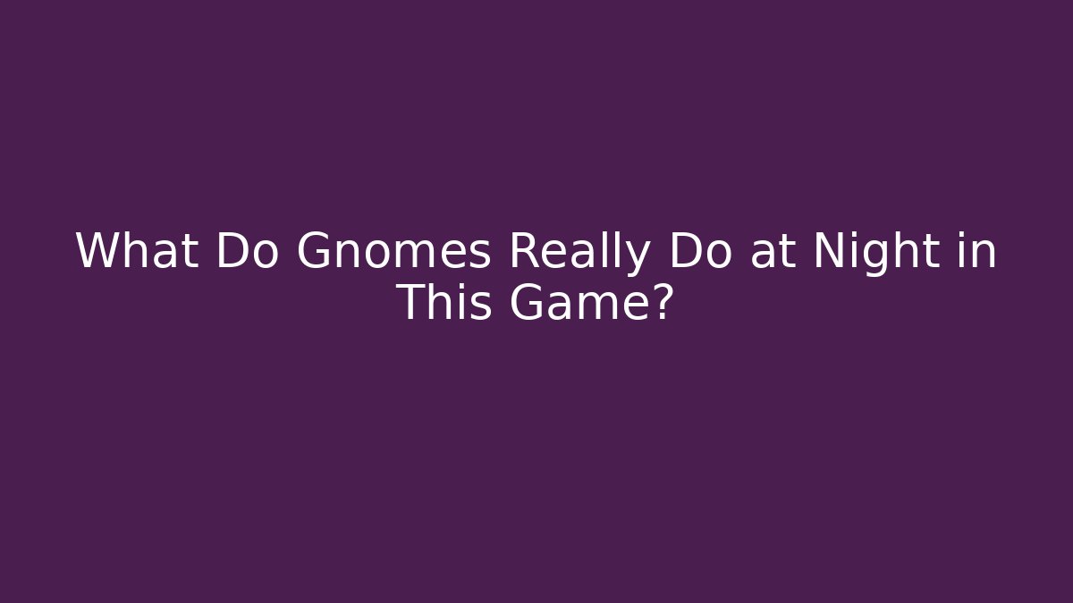 What Do Gnomes Really Do at Night in This Game?