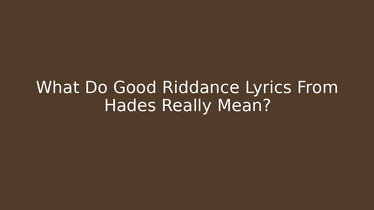 What Do Good Riddance Lyrics From Hades Really Mean?