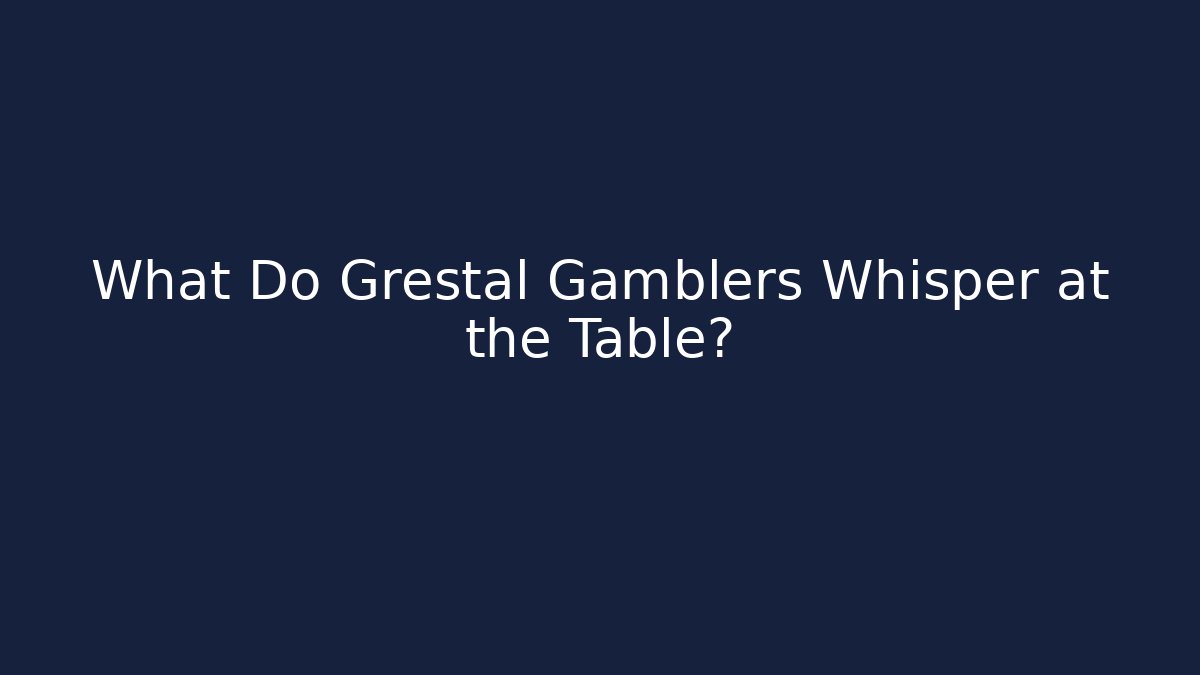 What Do Grestal Gamblers Whisper at the Table?