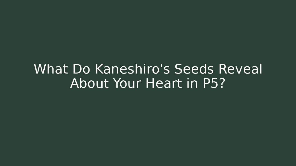 What Do Kaneshiro's Seeds Reveal About Your Heart in P5?