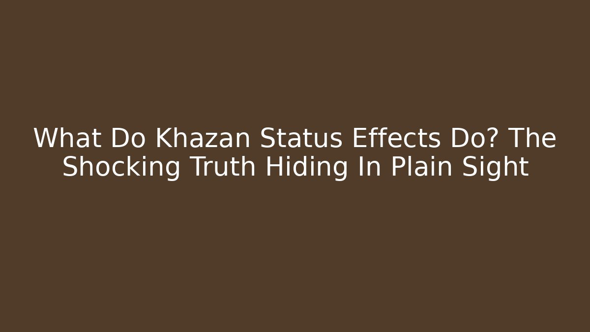 What Do Khazan Status Effects Do? The Shocking Truth Hiding In Plain Sight - Critter Realm