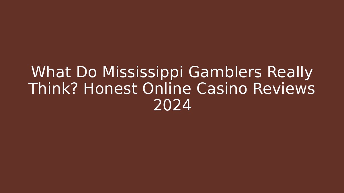 What Do Mississippi Gamblers Really Think? Honest Online Casino Reviews 2024