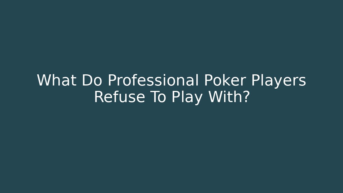 What Do Professional Poker Players Refuse To Play With?