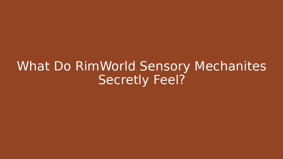 What Do RimWorld Sensory Mechanites Secretly Feel?