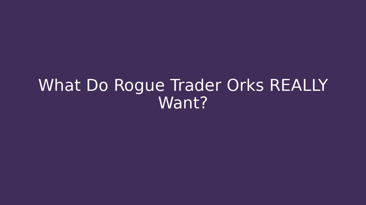 What Do Rogue Trader Orks REALLY Want?