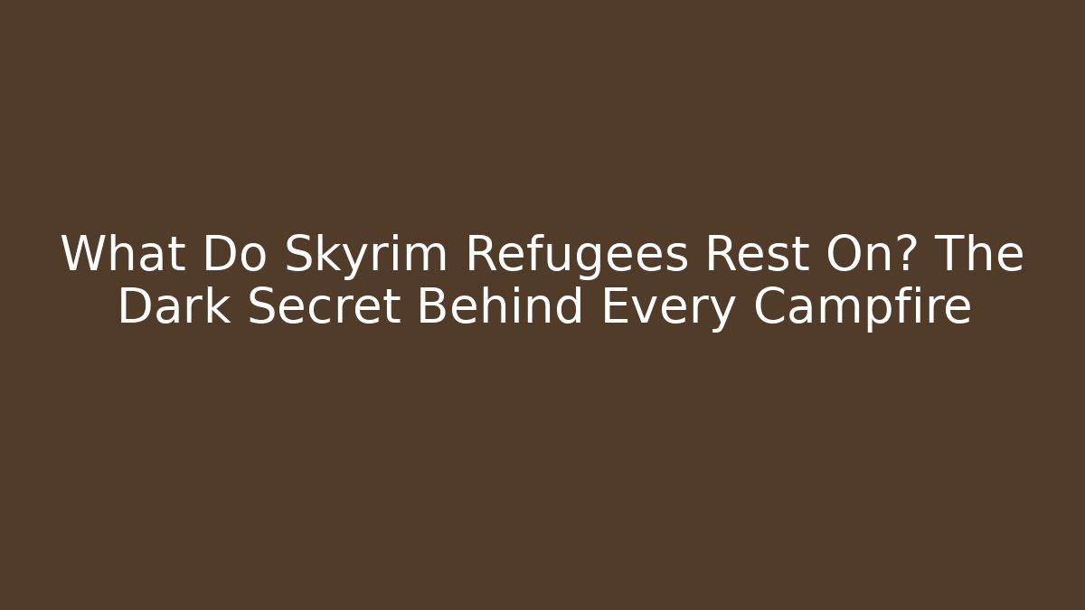 What Do Skyrim Refugees Rest On? The Dark Secret Behind Every Campfire