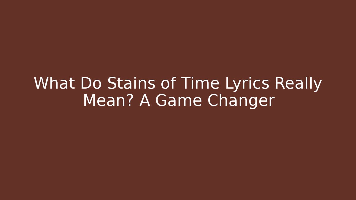 What Do Stains of Time Lyrics Really Mean? A Game Changer