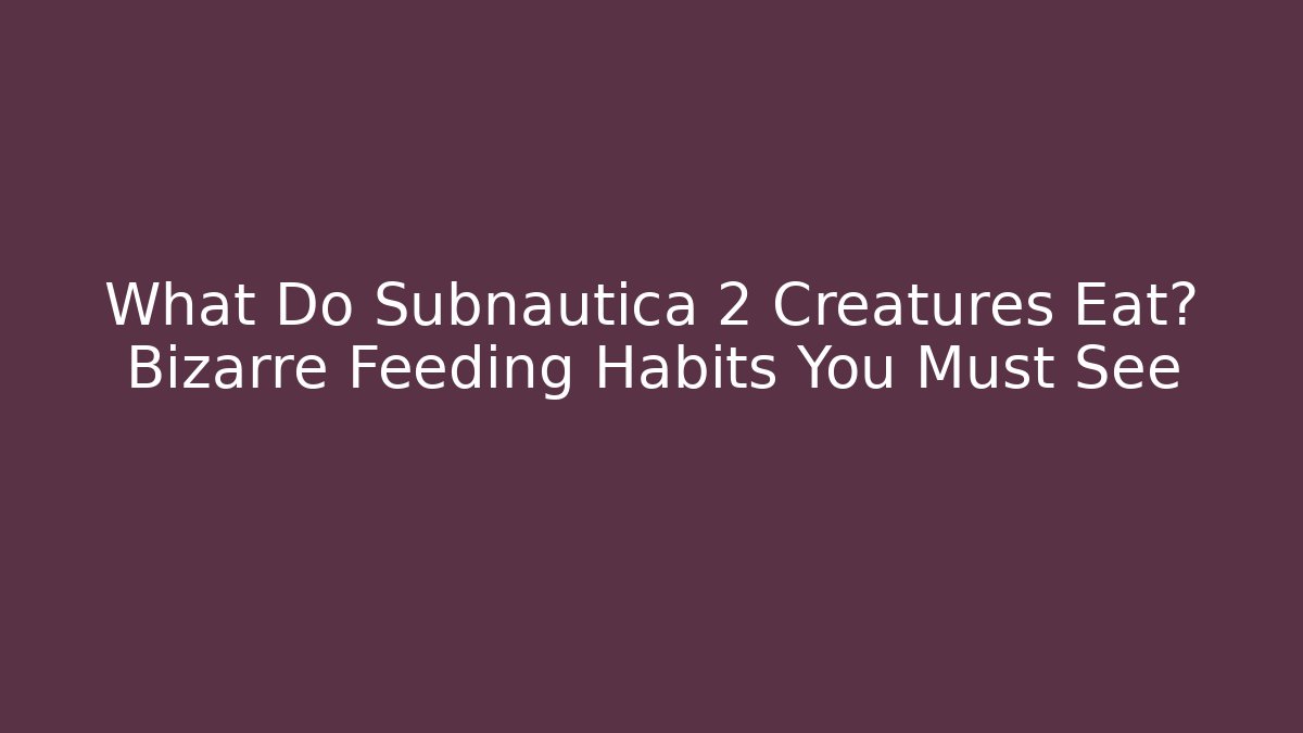 What Do Subnautica 2 Creatures Eat? Bizarre Feeding Habits You Must See