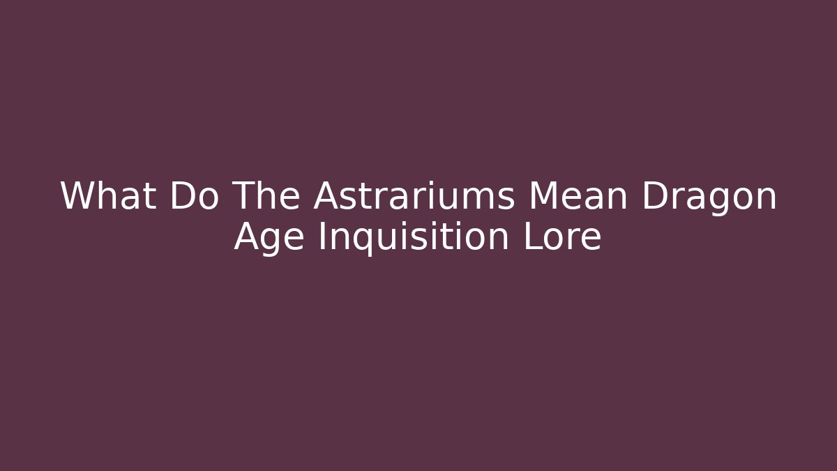 What Do The Astrariums Mean Dragon Age Inquisition Lore