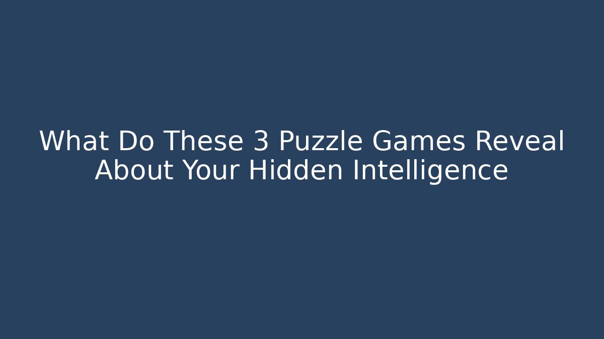What Do These 3 Puzzle Games Reveal About Your Hidden Intelligence