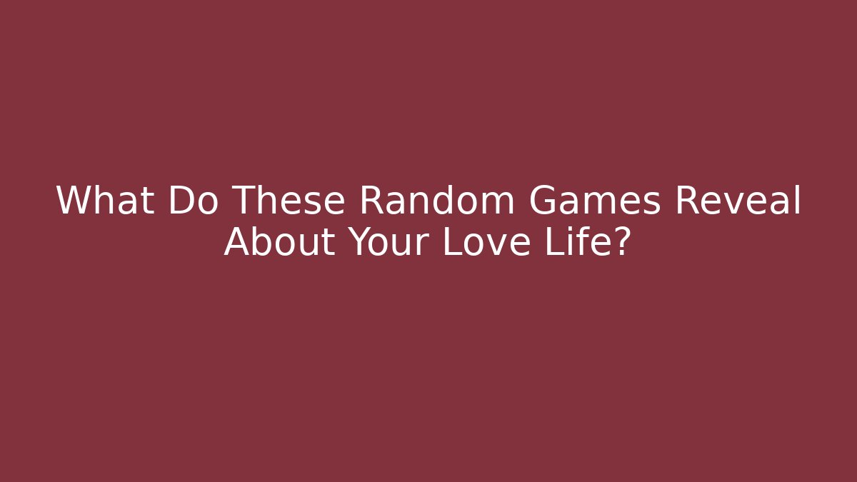 What Do These Random Games Reveal About Your Love Life?