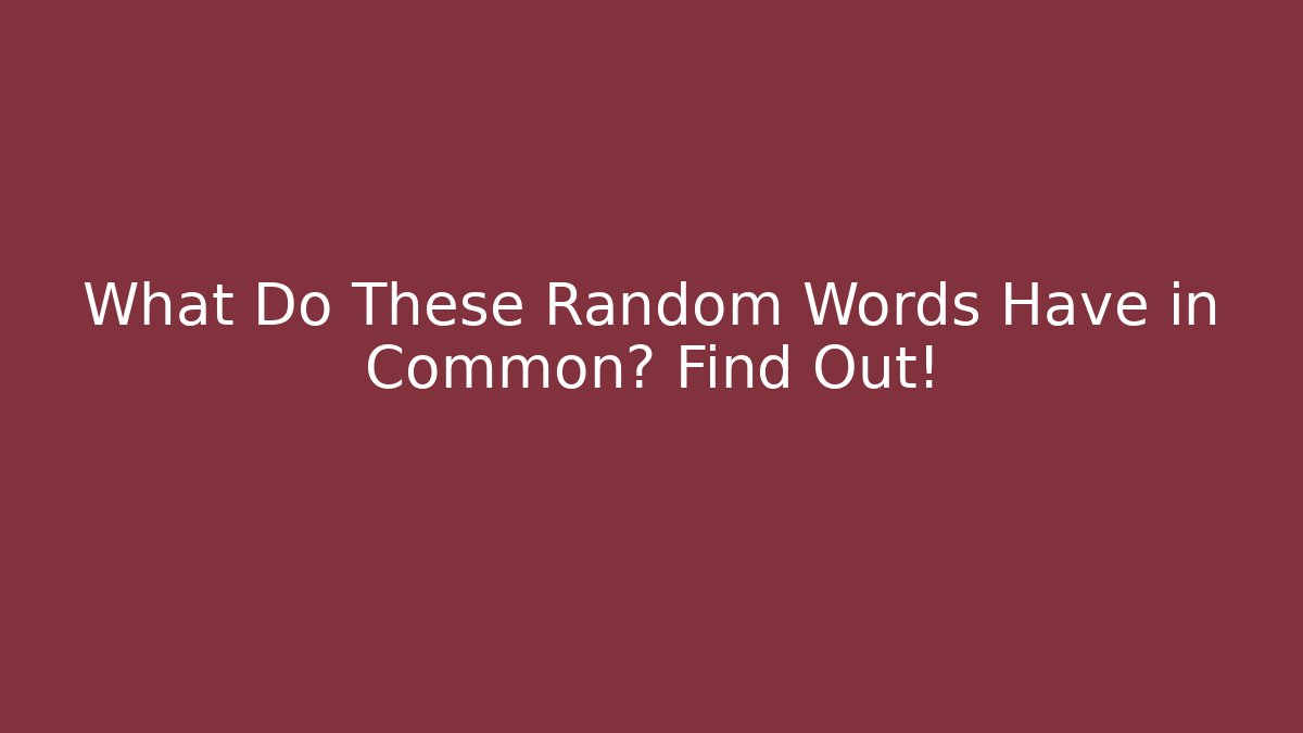 What Do These Random Words Have in Common? Find Out!