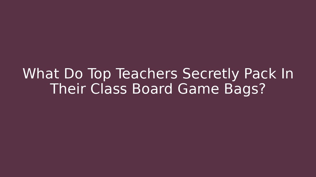 What Do Top Teachers Secretly Pack In Their Class Board Game Bags?