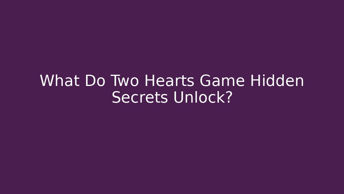 What Do Two Hearts Game Hidden Secrets Unlock?