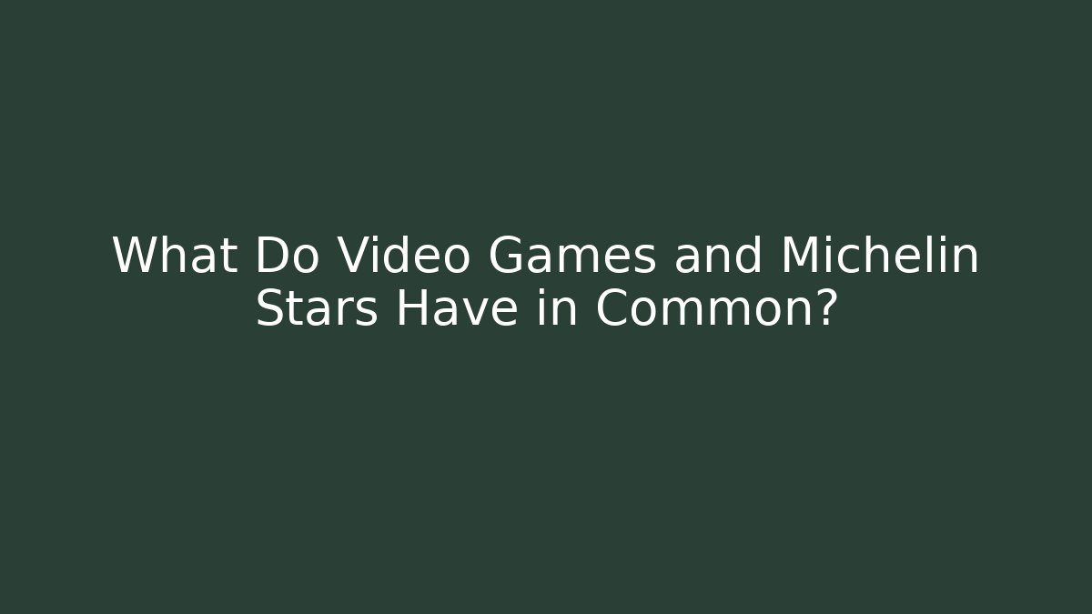 What Do Video Games and Michelin Stars Have in Common?