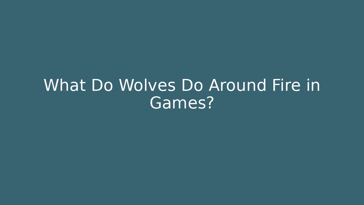 What Do Wolves Do Around Fire in Games?