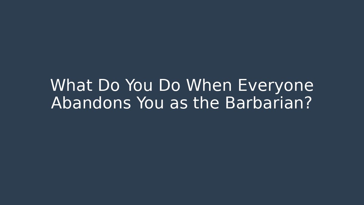 What Do You Do When Everyone Abandons You as the Barbarian? - Critter Realm