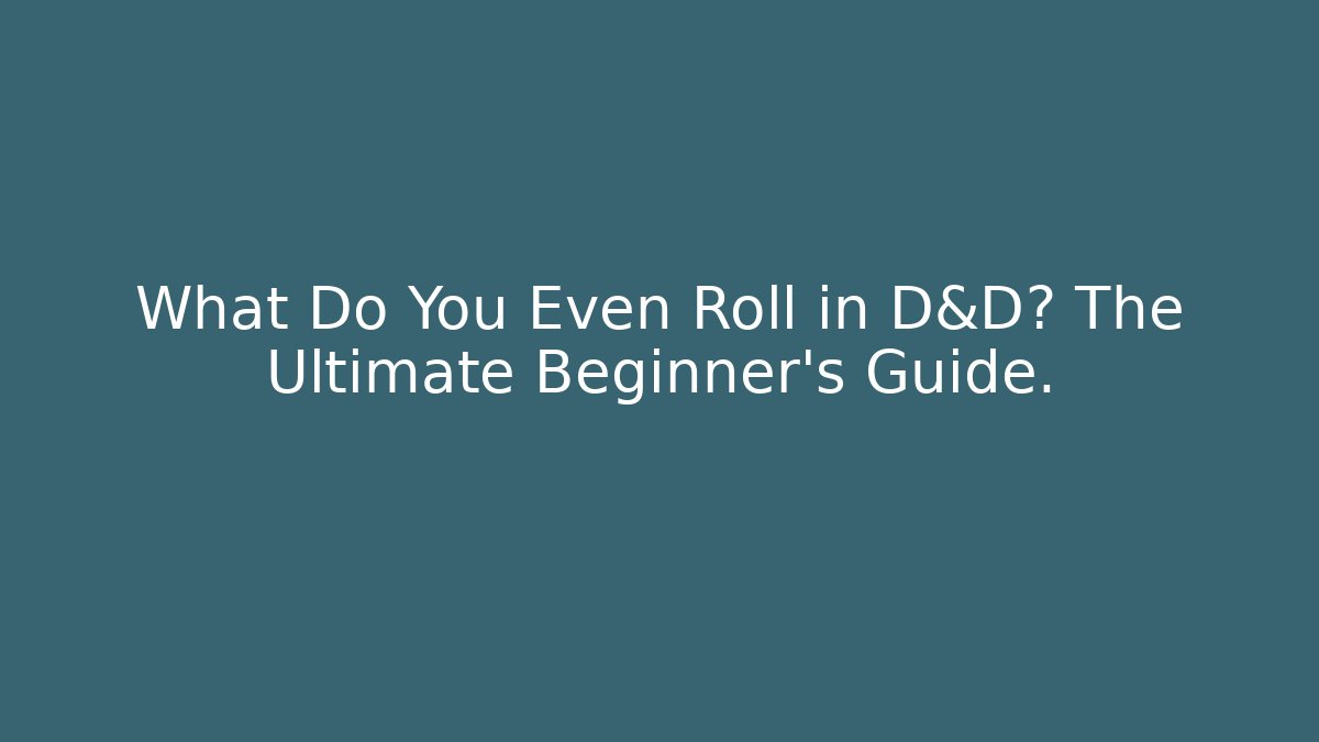 What Do You Even Roll in D&D? The Ultimate Beginner's Guide.
