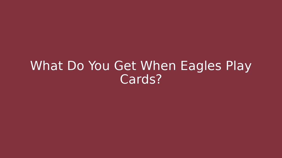 What Do You Get When Eagles Play Cards?