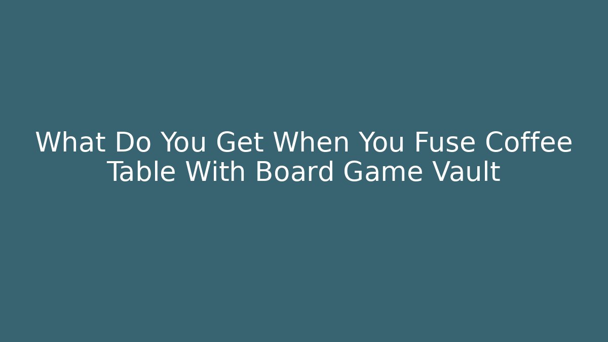 What Do You Get When You Fuse Coffee Table With Board Game Vault - Critter Realm