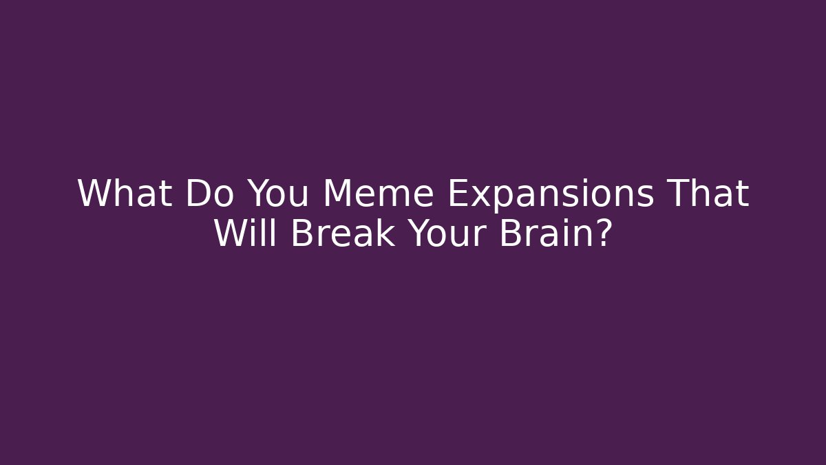 What Do You Meme Expansions That Will Break Your Brain?