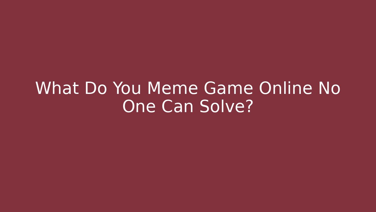 What Do You Meme Game Online No One Can Solve?