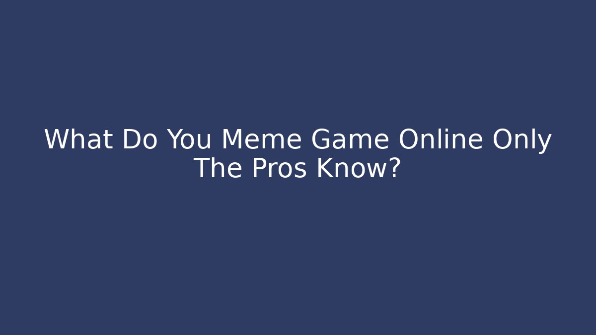What Do You Meme Game Online Only The Pros Know? - Critter Realm