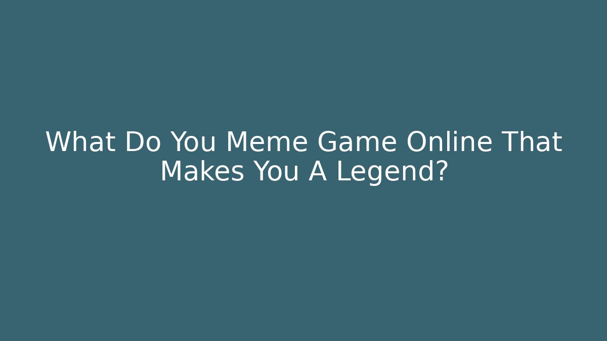 What Do You Meme Game Online That Makes You A Legend?