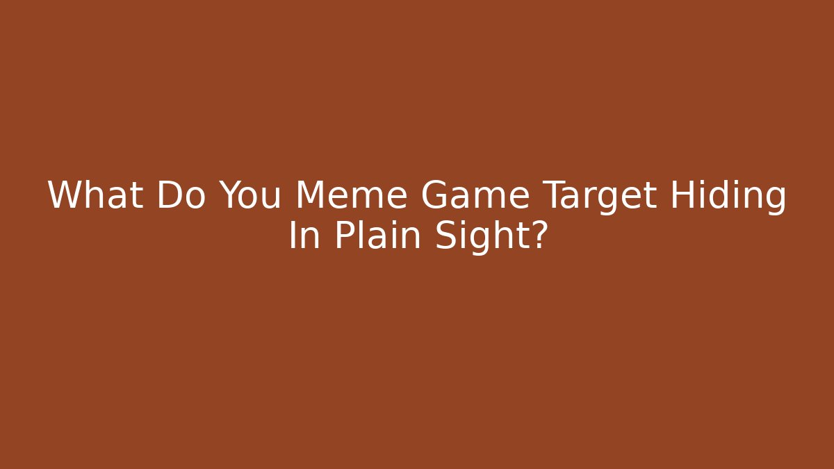 What Do You Meme Game Target Hiding In Plain Sight?