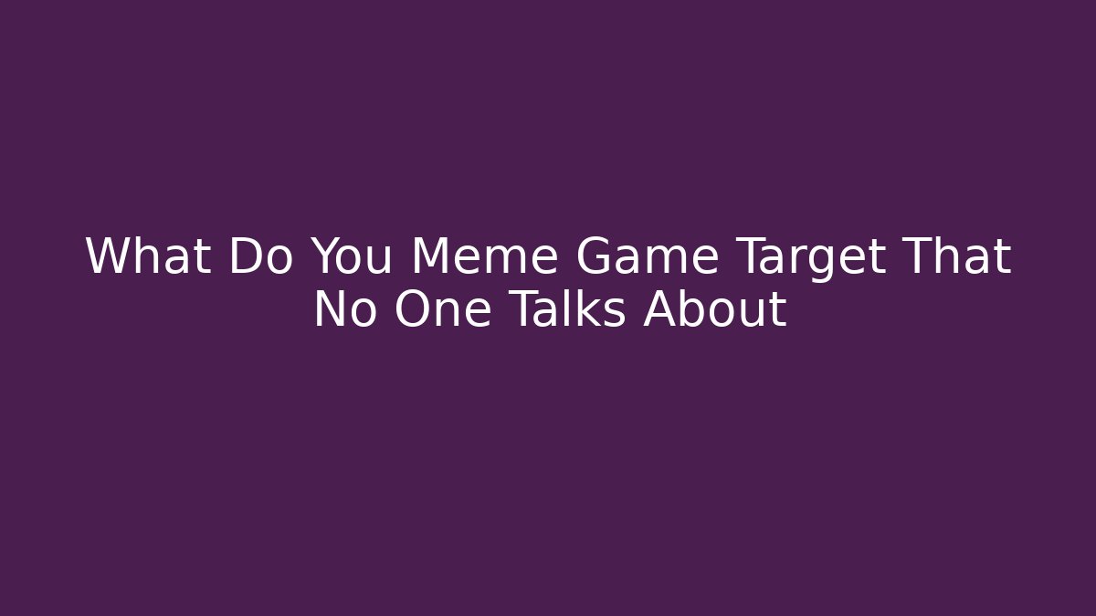 What Do You Meme Game Target That No One Talks About