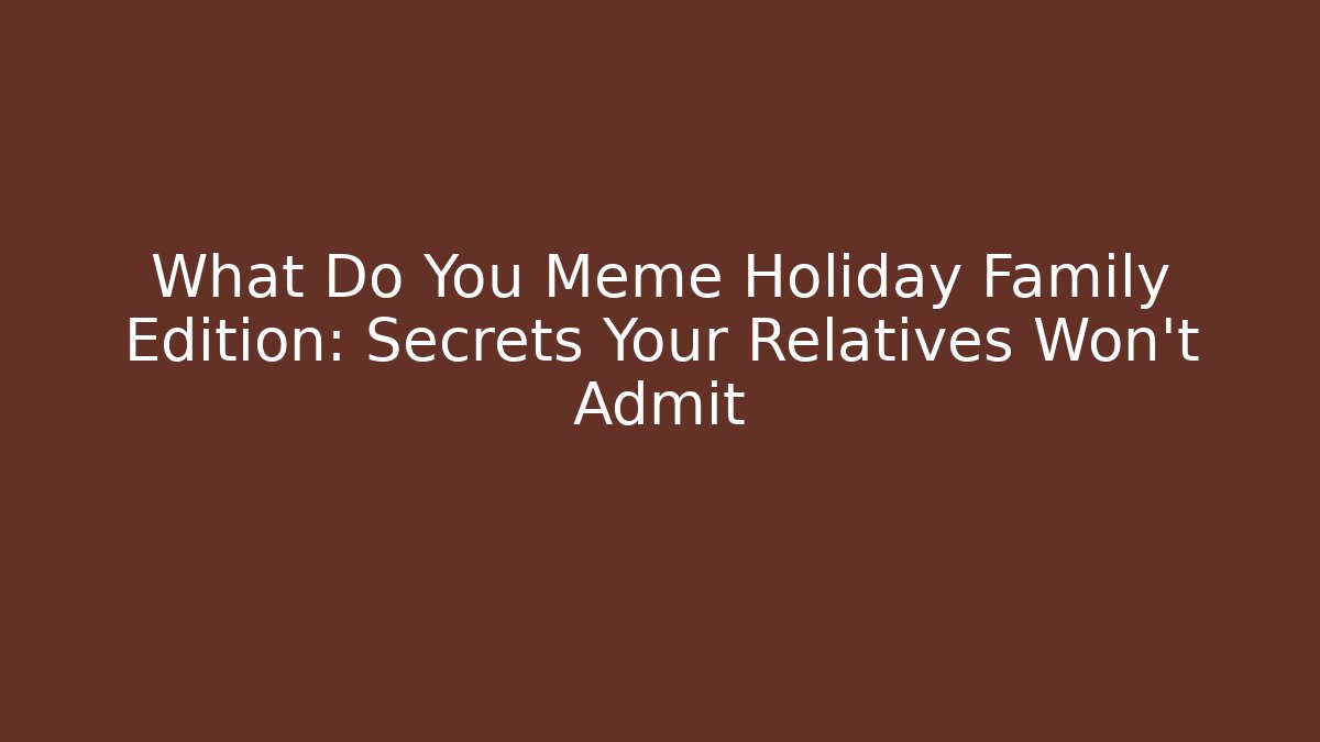 What Do You Meme Holiday Family Edition: Secrets Your Relatives Won't Admit
