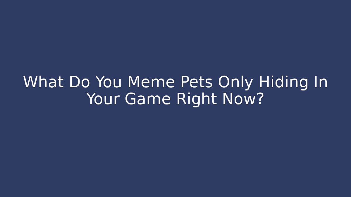 What Do You Meme Pets Only Hiding In Your Game Right Now? - Critter Realm