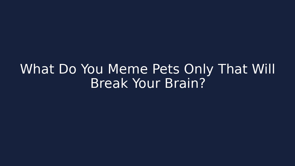 What Do You Meme Pets Only That Will Break Your Brain?