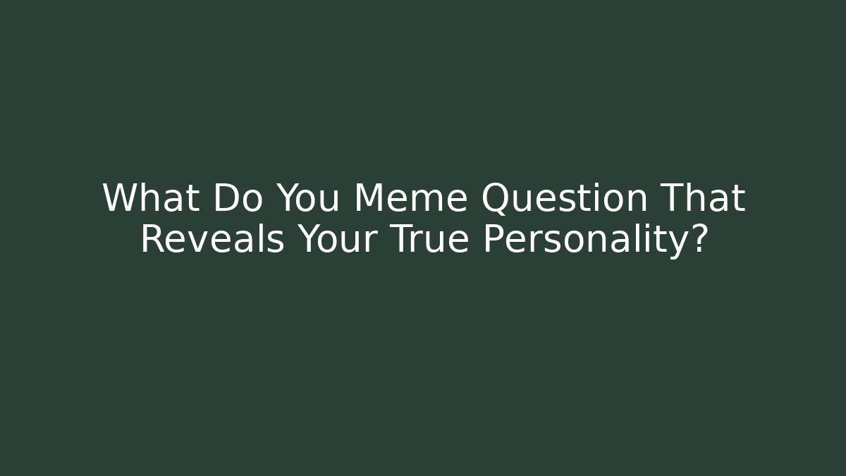 What Do You Meme Question That Reveals Your True Personality?