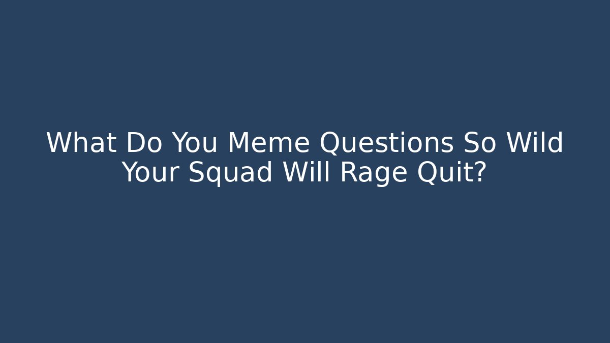 What Do You Meme Questions So Wild Your Squad Will Rage Quit?